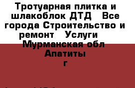 Тротуарная плитка и шлакоблок ДТД - Все города Строительство и ремонт » Услуги   . Мурманская обл.,Апатиты г.